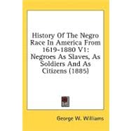 History of the Negro Race in America from 1619-1880 V1 : Negroes As Slaves, As Soldiers and As Citizens (1885)