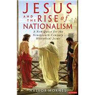 Jesus and the Rise of Nationalism A New Quest for the Nineteenth Century Historical Jesus