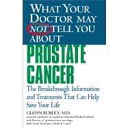 What Your Doctor May Not Tell You aboutTM Prostate Cancer : The Breakthrough Information and Treatments That Can Help Save Your Life