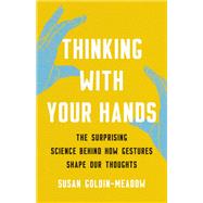 Thinking with Your Hands The Surprising Science Behind How Gestures Shape Our Thoughts