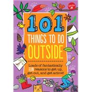 101 Things to Do Outside Loads of fantastically fun reasons to get up, get out, and get active!