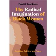 The Radical Imagination of Black Women Ambition, Politics, and Power