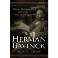 Herman Bavinck : Pastor, Churchman, Statesman, and Theologian