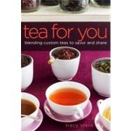 Tea for You : Blending Custom Teas to Savor and Share