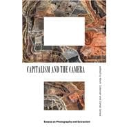 Capitalism and the Camera Essays on Photography and Extraction