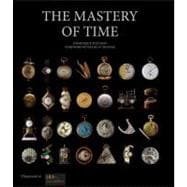 The Mastery of Time A History of Timekeeping, from the Sundial to the Wristwatch: Discoveries, Inventions, and Advances in Master Watchmaking