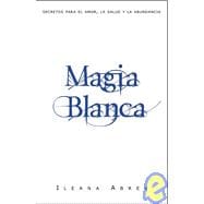 Magia Blanca / White Spells: Secretos Para El Amor, La Salud Y La Abundancia / Secrets for Love, Money and Happiness