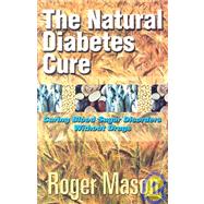 The Natural Diabetes Cure: Curing Blood Sugar Disorders Without Drugs