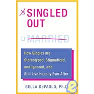 Singled Out : How Singles Are Stereotyped, Stigmatized, and Ignored, and Still Live Happily Ever After