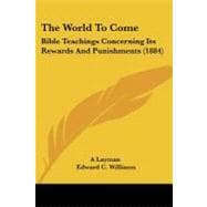 World to Come : Bible Teachings Concerning Its Rewards and Punishments (1884)