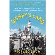 Disney's Land Walt Disney and the Invention of the Amusement Park That Changed the World