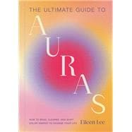 The Ultimate Guide to Auras How to Read, Cleanse, and Shift Color Energy to Change Your Life