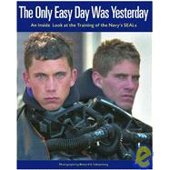 The Only Easy Day Was Yesterday: An Inside Look At The Training Of The Navy Seals