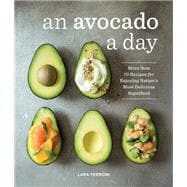 An Avocado a Day More than 70 Recipes for Enjoying Nature's Most Delicious Superfood