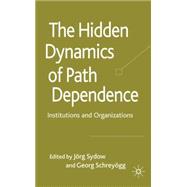 The Hidden Dynamics of Path Dependence Institutions and Organizations