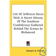 Life of Jefferson Davis With a Secret History of the Southern Confederacy Gathered Behind the Scenes in Richmond