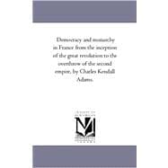 Democracy and Monarchy in France from the Inception of the Great Revolution to the Overthrow of the Second Empire, by Charles Kendall Adams