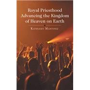 Royal Priesthood Advancing the Kingdom of Heaven on Earth