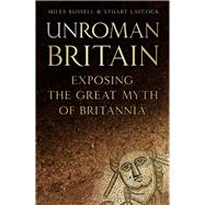 UnRoman Britain Exposing the Great Myth of Britannia