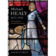 Michael Healy, 1873-1941 An Túr Gloine’s Stained Glass Pioneer