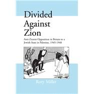 Divided Against Zion: Anti-Zionist Opposition to the Creation of a Jewish State in Palestine, 1945-1948