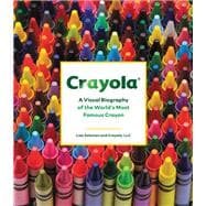 Crayola A Visual Biography of the World's Most Famous Crayon
