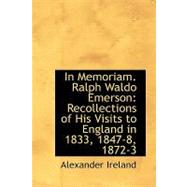 In Memoriam. Ralph Waldo Emerson: Recollections of His Visits to England in 1833, 1847-8, 1872-3