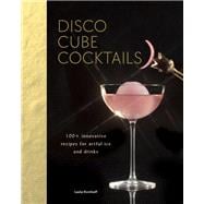 Disco Cube Cocktails 100+ innovative recipes for artful ice and drinks (Fancy Ice Cube and Cocktail Recipe Book, Bartending and Mixology Book)