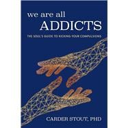 We Are All Addicts The Soul's Guide to Kicking Your Compulsions,9781632280817