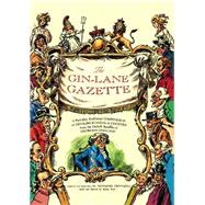 The Gin Lane Gazette A Profusely Illustrated Compendium of Devilish Scandal and Oddities from the Darkest Recesses of Georgian England