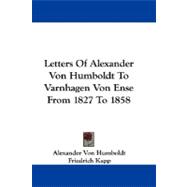 Letters of Alexander Von Humboldt to Varnhagen Von Ense from 1827 to 1858