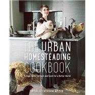 The Urban Homesteading Cookbook Forage, Farm, Ferment and Feast for a Better World