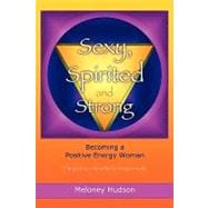 Sexy, Spirited and Strong : Becoming a Positive Energy Woman