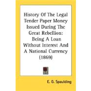 History of the Legal Tender Paper Money Issued During the Great Rebellion : Being A Loan Without Interest and A National Currency (1869)