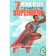 7 Principles to Become Your Own Superhero : Discover the Superhero Inside of You