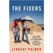The Fixers Local News Workers and the Underground Labor of International Reporting