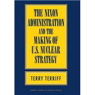 The Nixon Administration and the Making of U.S. Nuclear Strategy
