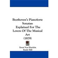 Beethoven's Pianoforte Sonatas : Explained for the Lovers of the Musical Art (1879)