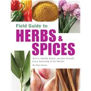 Field Guide to Herbs & Spices How to Identify, Select, and Use Virtually Every Seasoning on the Market