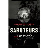 Saboteurs Wiebo Ludwig's War Against Big Oil