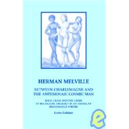 Herman Melville: Between Charlemagne And the Antemosaic Cosmic Man: Race, Class And the Crisis of Bourgeois Ideology in an American Renaissance Writer