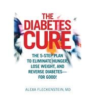 The Diabetes Cure The 5-Step Plan to Eliminate Hunger, Lose Weight, and Reverse Diabetes--for Good