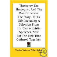 Thackeray, the Humourist and the Man of Letters : The Story of His Life, Including a Selection from His Characteristic Speeches, Now for the First Time Gathered Together