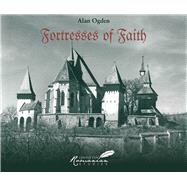 Fortresses of Faith A Pictorial History of the Fortified Saxon Churches of Romania