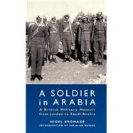 A Soldier in Arabia A British Military Memoir from Jordan to Saudi Arabia
