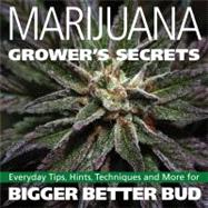 Marijuana Grower's Secrets Everyday Tips, Hints, Techniques, and More for Bigger Better Bud