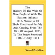 The History Of The Wars Of New-England With The Eastern Indians: Or a Narrative of Their Continued Perfidy and Cruelty, from the 10th of August, 1703, to the Peace Renewed 13th of July, 1713