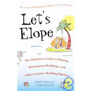 Let's Elope: The Definitive Guide to Eloping, Destination Weddings, and Other Creative Wedding Options
