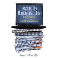 Teaching the Humanities Online: A Practical Guide to the Virtual Classroom: A Practical Guide to the Virtual Classroom