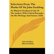 Selections from the Works of Sir John Suckling : To Which Is Prefixed A Life of the Author, with Critical Remarks on His Writings and Genius (1836)
